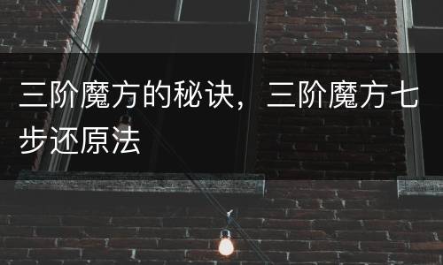 三阶魔方的秘诀，三阶魔方七步还原法