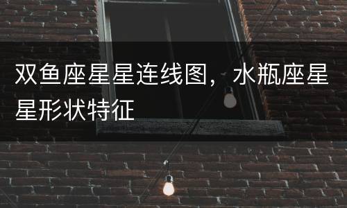 双鱼座星星连线图，水瓶座星星形状特征
