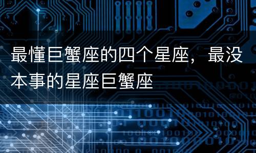 最懂巨蟹座的四个星座，最没本事的星座巨蟹座