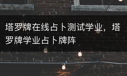 塔罗牌在线占卜测试学业，塔罗牌学业占卜牌阵