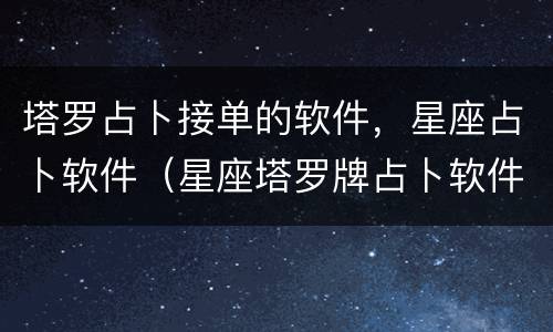 塔罗占卜接单的软件，星座占卜软件（星座塔罗牌占卜软件）
