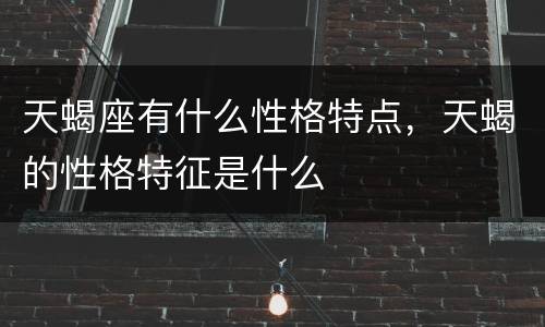 天蝎座有什么性格特点，天蝎的性格特征是什么