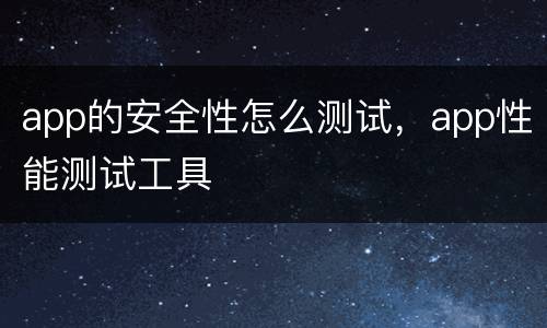 app的安全性怎么测试，app性能测试工具