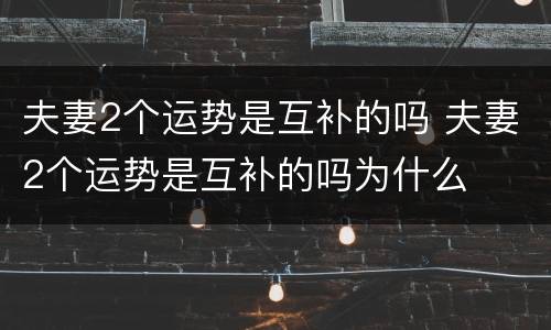 夫妻2个运势是互补的吗 夫妻2个运势是互补的吗为什么