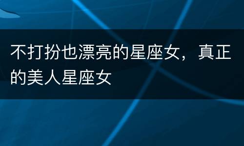 不打扮也漂亮的星座女，真正的美人星座女
