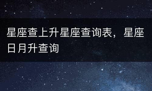 星座查上升星座查询表，星座日月升查询