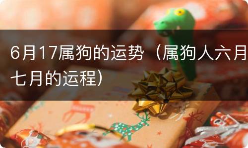 6月17属狗的运势（属狗人六月七月的运程）