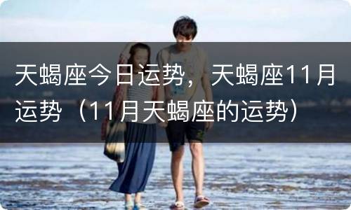 天蝎座今日运势，天蝎座11月运势（11月天蝎座的运势）