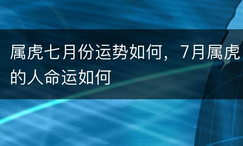 属虎七月份运势如何，7月属虎的人命运如何