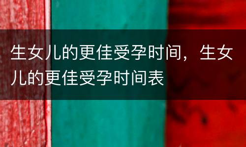 生女儿的更佳受孕时间，生女儿的更佳受孕时间表