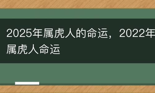 2025年属虎人的命运，2022年属虎人命运