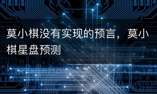 莫小棋没有实现的预言，莫小棋星盘预测