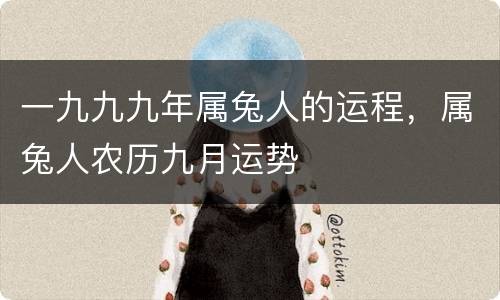 一九九九年属兔人的运程，属兔人农历九月运势