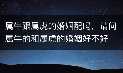 属牛跟属虎的婚姻配吗，请问属牛的和属虎的婚姻好不好
