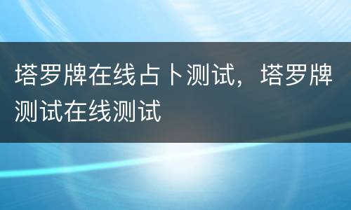 塔罗牌在线占卜测试，塔罗牌测试在线测试
