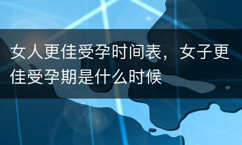 女人更佳受孕时间表，女子更佳受孕期是什么时候