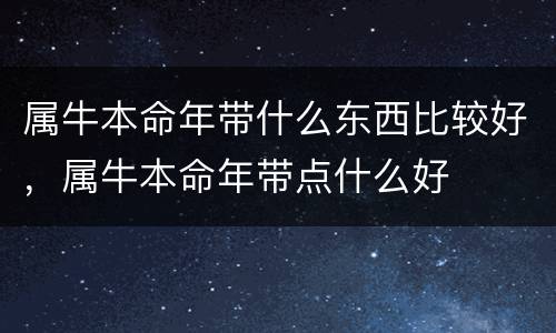 属牛本命年带什么东西比较好，属牛本命年带点什么好