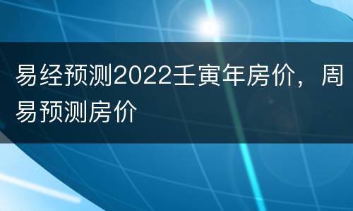 易经预测2022壬寅年房价，周易预测房价