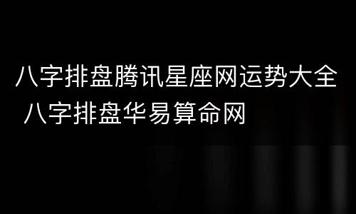 八字排盘腾讯星座网运势大全 八字排盘华易算命网