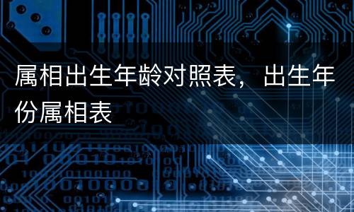 属相出生年龄对照表，出生年份属相表