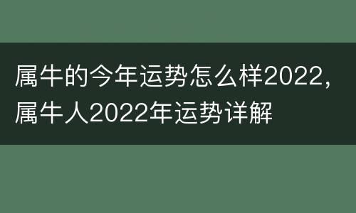 属牛的今年运势怎么样2022，属牛人2022年运势详解