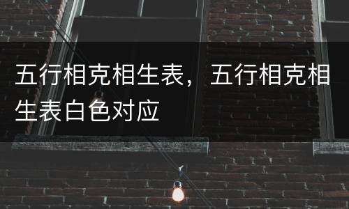 五行相克相生表，五行相克相生表白色对应