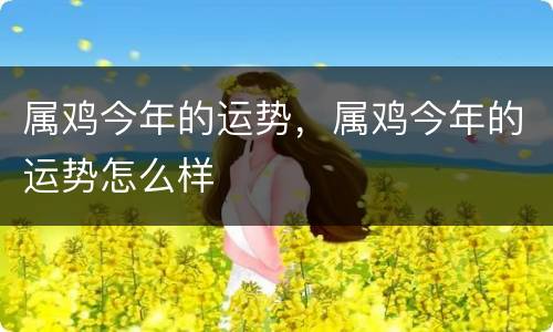 属鸡今年的运势，属鸡今年的运势怎么样