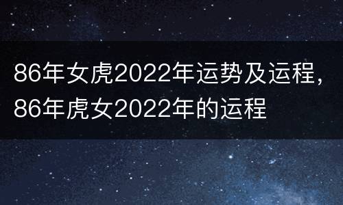 86年女虎2022年运势及运程，86年虎女2022年的运程