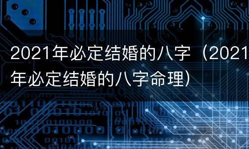 2021年必定结婚的八字（2021年必定结婚的八字命理）