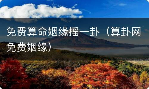 免费算命姻缘摇一卦（算卦网免费姻缘）