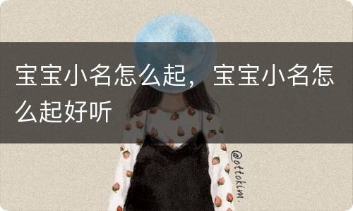 宝宝小名怎么起，宝宝小名怎么起好听