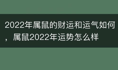 2022年属鼠的财运和运气如何，属鼠2022年运势怎么样