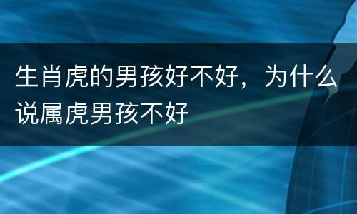 生肖虎的男孩好不好，为什么说属虎男孩不好