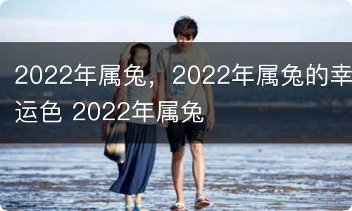 2022年属兔，2022年属兔的幸运色 2022年属兔