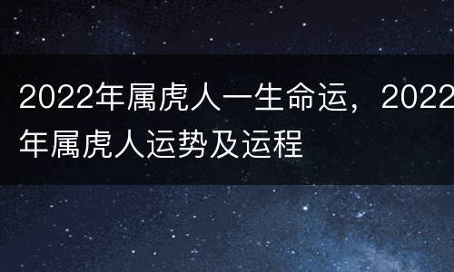 2022年属虎人一生命运，2022年属虎人运势及运程