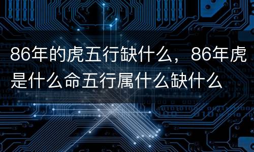 86年的虎五行缺什么，86年虎是什么命五行属什么缺什么