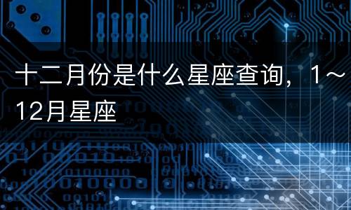 十二月份是什么星座查询，1～12月星座