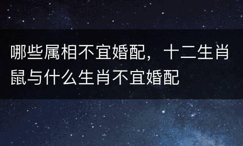 哪些属相不宜婚配，十二生肖鼠与什么生肖不宜婚配