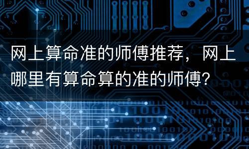 网上算命准的师傅推荐，网上哪里有算命算的准的师傅？