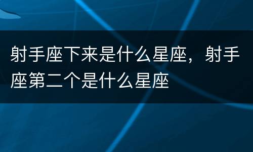射手座下来是什么星座，射手座第二个是什么星座