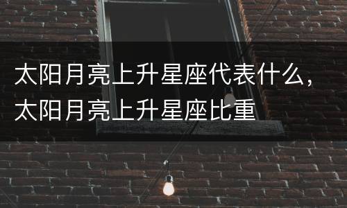 太阳月亮上升星座代表什么，太阳月亮上升星座比重
