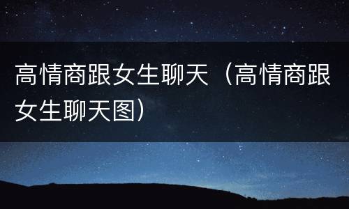 高情商跟女生聊天（高情商跟女生聊天图）