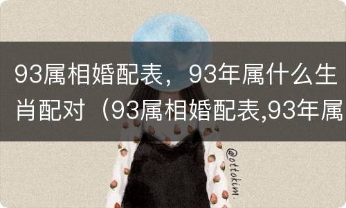 93属相婚配表，93年属什么生肖配对（93属相婚配表,93年属什么生肖配对好）
