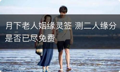 月下老人姻缘灵签 测二人缘分是否已尽免费
