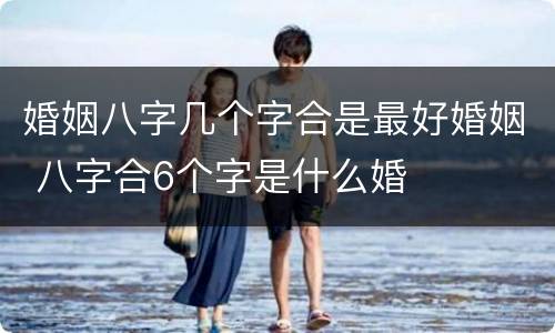 婚姻八字几个字合是最好婚姻 八字合6个字是什么婚