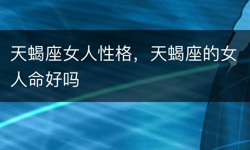 天蝎座女人性格，天蝎座的女人命好吗