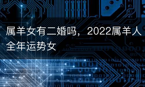 属羊女有二婚吗，2022属羊人全年运势女