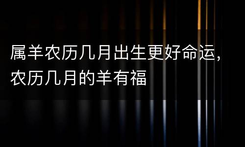 属羊农历几月出生更好命运，农历几月的羊有福