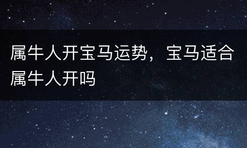 属牛人开宝马运势，宝马适合属牛人开吗
