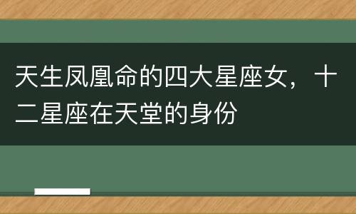 天生凤凰命的四大星座女，十二星座在天堂的身份